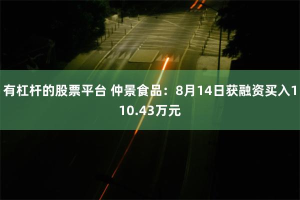 有杠杆的股票平台 仲景食品：8月14日获融资买入110.43万元