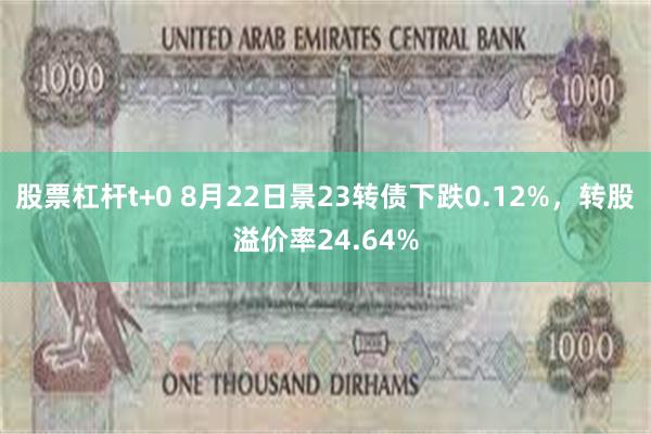 股票杠杆t+0 8月22日景23转债下跌0.12%，转股溢价率24.64%